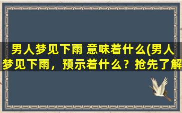 男人梦见下雨 意味着什么(男人梦见下雨，预示着什么？抢先了解解析！)